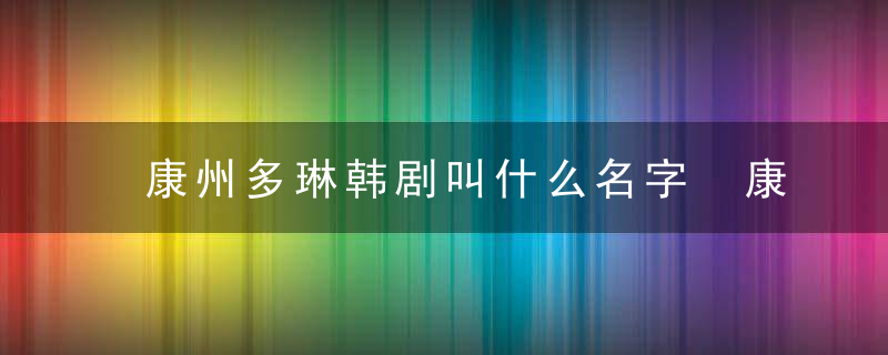 康州多琳韩剧叫什么名字 康州多琳韩剧名字